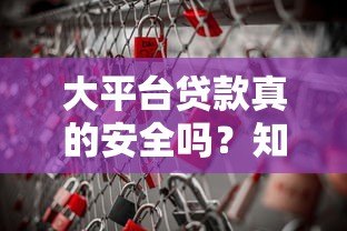 大平台贷款真的安全吗?知乎用户揭秘五大潜在风险 大平台贷款真的安全吗?知乎用户揭秘五大潜在风险