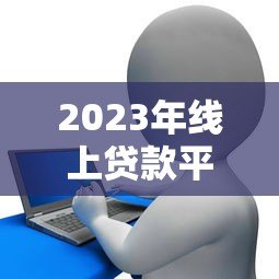 2023年线上贷款平台排行榜:正规低息平台推荐 2023年线上贷款平台排行榜:正规低息平台推荐