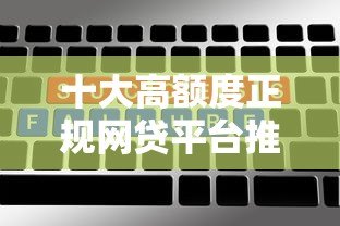 十大高额度正规网贷平台推荐及申请攻略