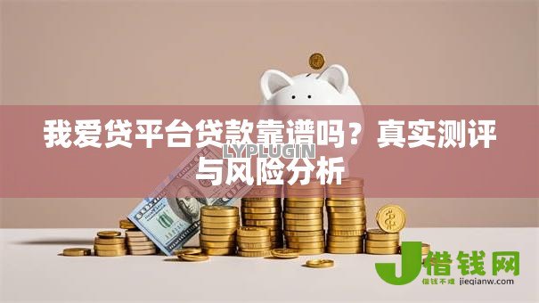 我爱贷平台贷款靠谱吗?真实测评与风险分析 我爱贷平台贷款靠谱吗?真实测评与风险分析