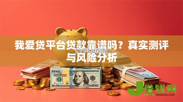 我爱贷平台贷款靠谱吗?真实测评与风险分析 我爱贷平台贷款靠谱吗?真实测评与风险分析