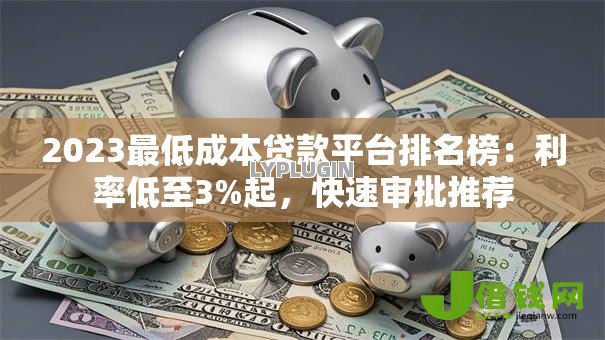 2023最低成本贷款平台排名榜:利率低至3%起,快速审批推荐 2023最低成本贷款平台排名榜:利率低至3%起,快速审批推荐