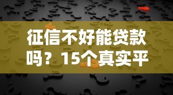 征信不好能贷款吗?15个真实平台选择攻略 征信不好能贷款吗?15个真实平台选择攻略