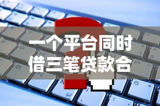 一个平台同时借三笔贷款合法吗?这些风险必须警惕 一个平台同时借三笔贷款合法吗?这些风险必须警惕