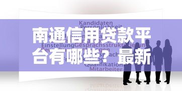 南通信用贷款平台有哪些?最新靠谱推荐及申请攻略 南通信用贷款平台有哪些?最新靠谱推荐及申请攻略