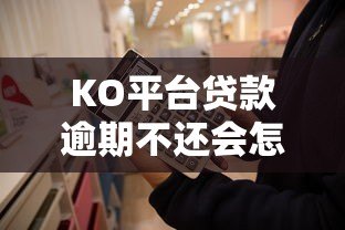 KO平台贷款逾期不还会怎样？这8个后果必须知道