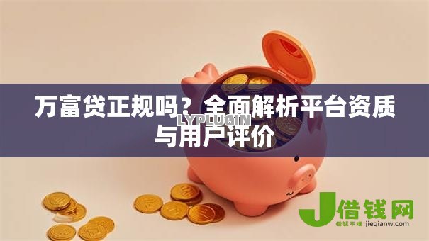 万富贷正规吗？全面解析平台资质与用户评价