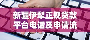 新疆伊犁正规贷款平台电话及申请流程指南