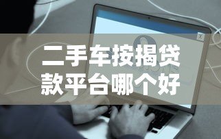 二手车按揭贷款平台哪个好?真实测评推荐 二手车按揭贷款平台哪个好?真实测评推荐