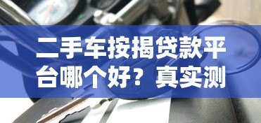 二手车按揭贷款平台哪个好?真实测评推荐 二手车按揭贷款平台哪个好?真实测评推荐