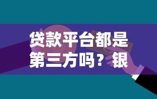 贷款平台都是第三方吗?银行和正规渠道解析 贷款平台都是第三方吗?银行和正规渠道解析