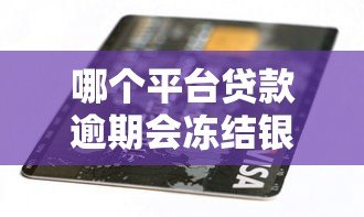 哪个平台贷款逾期会冻结银行卡?这些情况必须了解 哪个平台贷款逾期会冻结银行卡?这些情况必须了解