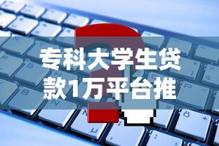 专科大学生贷款1万平台推荐:申请条件、流程及避坑指南 专科大学生贷款1万平台推荐:申请条件、流程及避坑指南