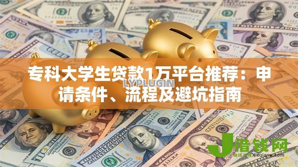 专科大学生贷款1万平台推荐:申请条件、流程及避坑指南 专科大学生贷款1万平台推荐:申请条件、流程及避坑指南