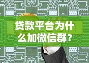 贷款平台为什么加微信群?揭秘引流、服务与风控的隐藏逻辑 贷款平台为什么加微信群?揭秘引流、服务与风控的隐藏逻辑