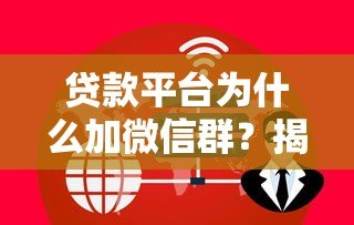 贷款平台为什么加微信群?揭秘引流、服务与风控的隐藏逻辑 贷款平台为什么加微信群?揭秘引流、服务与风控的隐藏逻辑