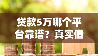 贷款5万哪个平台靠谱？真实借款渠道推荐