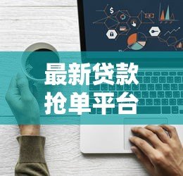 最新贷款抢单平台下载指南:快速下款正规渠道推荐 最新贷款抢单平台下载指南:快速下款正规渠道推荐
