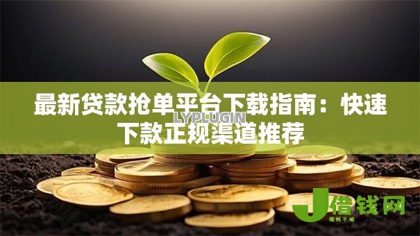 最新贷款抢单平台下载指南:快速下款正规渠道推荐 最新贷款抢单平台下载指南:快速下款正规渠道推荐