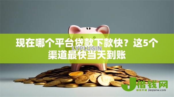 现在哪个平台贷款下款快?这5个渠道最快当天到账 现在哪个平台贷款下款快?这5个渠道最快当天到账