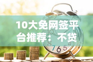10大免网签平台推荐:不贷款也能解决资金需求的合法渠道 10大免网签平台推荐:不贷款也能解决资金需求的合法渠道