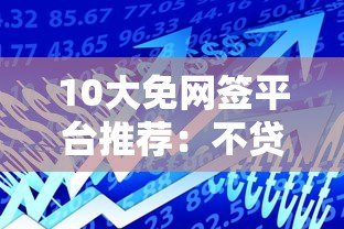 10大免网签平台推荐:不贷款也能解决资金需求的合法渠道 10大免网签平台推荐:不贷款也能解决资金需求的合法渠道