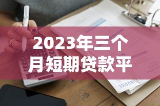 2023年三个月短期贷款平台推荐:快速到账、低息灵活 2023年三个月短期贷款平台推荐:快速到账、低息灵活