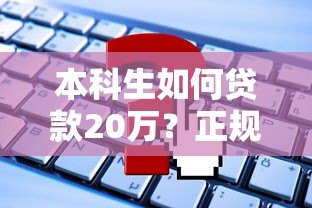 本科生如何贷款20万?正规平台推荐及申请攻略大全 本科生如何贷款20万?正规平台推荐及申请攻略大全
