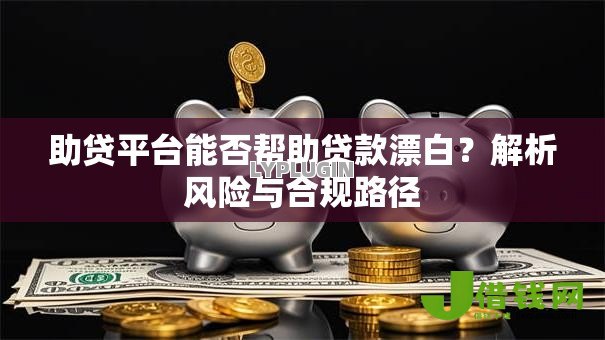 助贷平台能否帮助贷款漂白？解析风险与合规路径