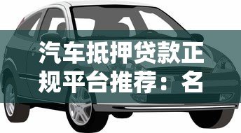 汽车抵押贷款正规平台推荐：名下车辆快速放款攻略