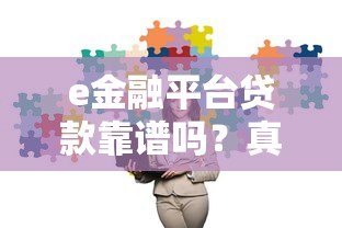 e金融平台贷款靠谱吗?真实测评安全性与可靠性 e金融平台贷款靠谱吗?真实测评安全性与可靠性