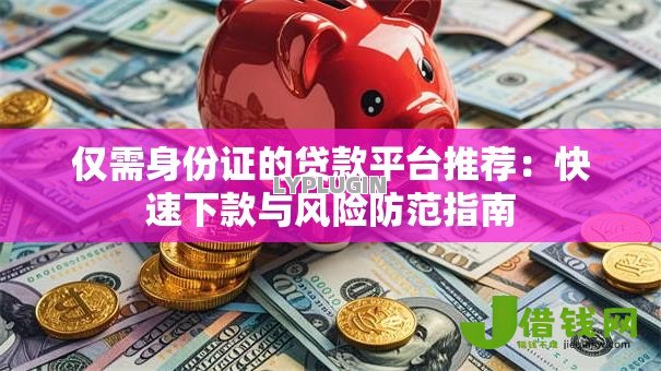 仅需身份证的贷款平台推荐:快速下款与风险防范指南 仅需身份证的贷款平台推荐:快速下款与风险防范指南