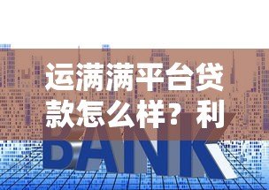 运满满平台贷款怎么样?利息、额度、申请条件详解 运满满平台贷款怎么样?利息、额度、申请条件详解