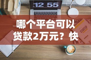 哪个平台可以贷款2万元?快速下款的5个正规渠道推荐 哪个平台可以贷款2万元?快速下款的5个正规渠道推荐