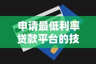 申请最低利率贷款平台的技巧与推荐(2023最新攻略) 申请最低利率贷款平台的技巧与推荐(2023最新攻略)