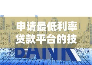 申请最低利率贷款平台的技巧与推荐(2023最新攻略) 申请最低利率贷款平台的技巧与推荐(2023最新攻略)