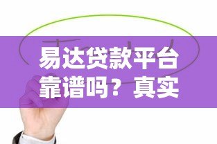 易达贷款平台靠谱吗?真实用户测评与使用指南 易达贷款平台靠谱吗?真实用户测评与使用指南
