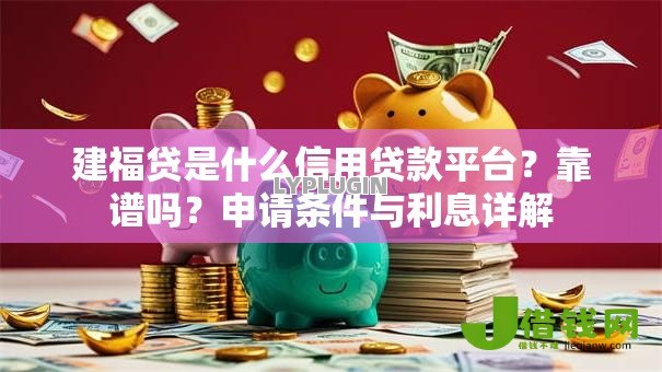 建福贷是什么信用贷款平台？靠谱吗？申请条件与利息详解