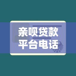 亲呗贷款平台电话号码查询及使用指南 亲呗贷款平台电话号码查询及使用指南