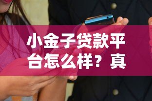 小金子贷款平台怎么样？真实测评+用户口碑大揭秘