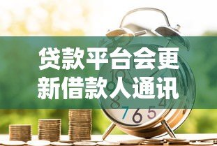 贷款平台会更新借款人通讯录吗？真实情况解析