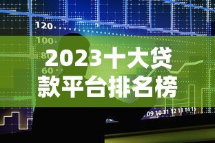 2023十大贷款平台排名榜:正规低息平台深度测评 2023十大贷款平台排名榜:正规低息平台深度测评