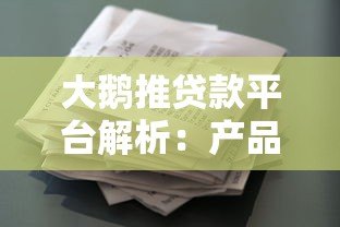 大鹅推贷款平台解析:产品特点、申请条件及用户评价 大鹅推贷款平台解析:产品特点、申请条件及用户评价