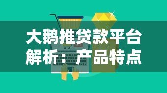 大鹅推贷款平台解析:产品特点、申请条件及用户评价 大鹅推贷款平台解析:产品特点、申请条件及用户评价