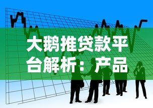 大鹅推贷款平台解析:产品特点、申请条件及用户评价 大鹅推贷款平台解析:产品特点、申请条件及用户评价