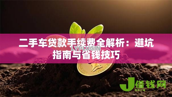 二手车贷款手续费全解析：避坑指南与省钱技巧