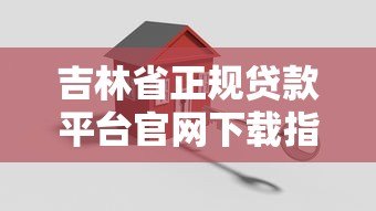 吉林省正规贷款平台官网下载指南及安全操作步骤