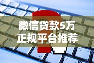 微信贷款5万正规平台推荐及申请攻略