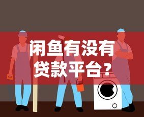 闲鱼有没有贷款平台?真实测评与避坑指南 闲鱼有没有贷款平台?真实测评与避坑指南