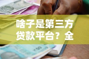 啥子是第三方贷款平台?全面解析其运作模式与风险防范 啥子是第三方贷款平台?全面解析其运作模式与风险防范